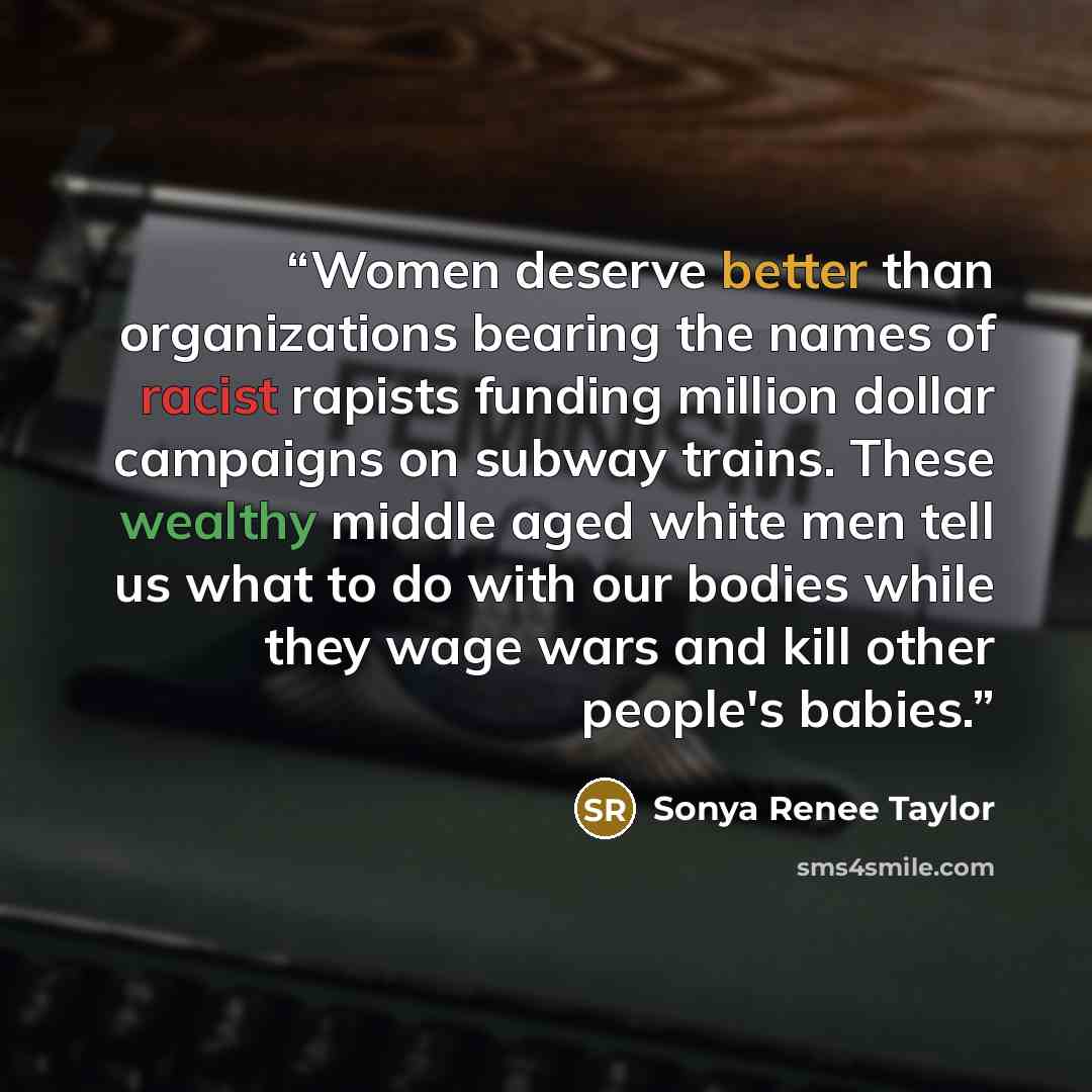 “Women deserve better than organizations bearing the names of racist rapists funding million dollar campaigns on subway trains. These wealthy middle aged white men tell us what to do with our bodies while they wage wars and kill other people's babies.” quote by Sonya Renee Taylor
