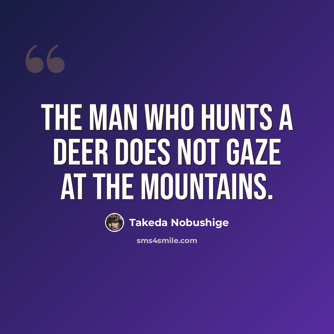 “The man who hunts a deer does not gaze at the mountains.” quote by Takeda Nobushige