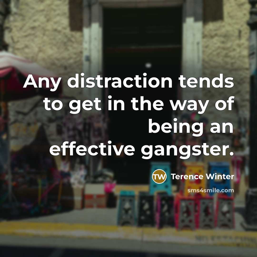 “Any distraction tends to get in the way of being an effective gangster.” quote by Terence Winter