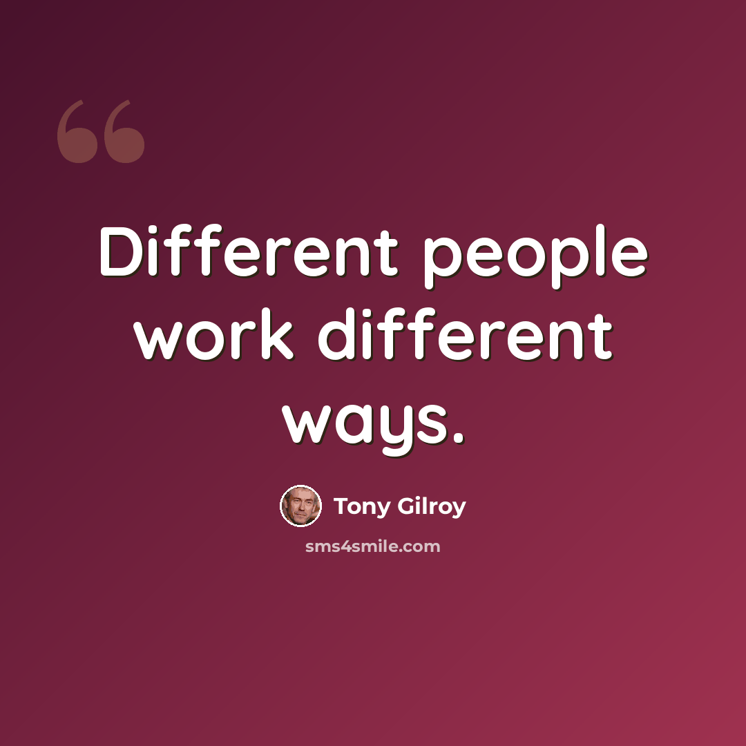 “Different people work different ways.” quote by Tony Gilroy