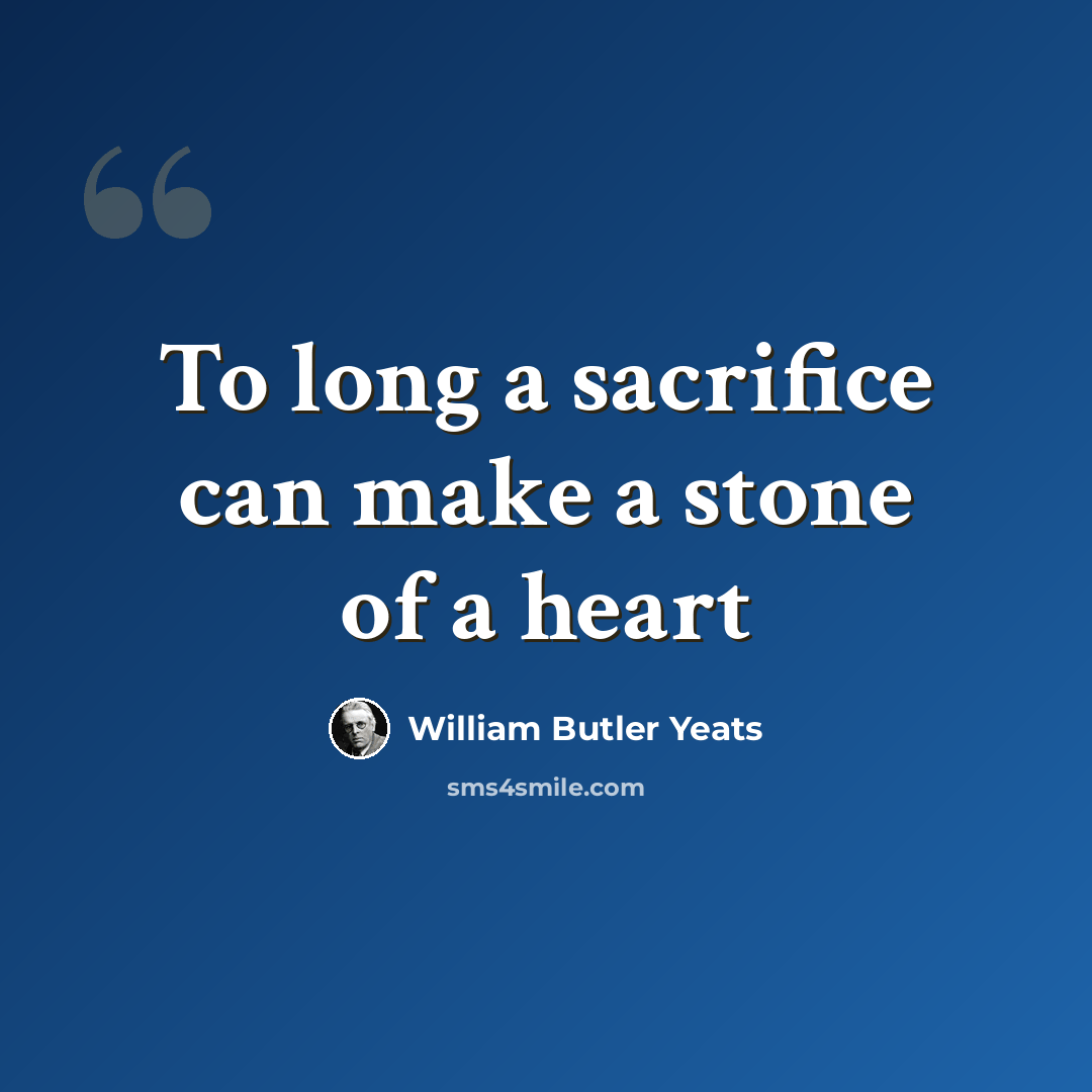 “To long a sacrifice can make a stone of a heart” quote by William Butler Yeats