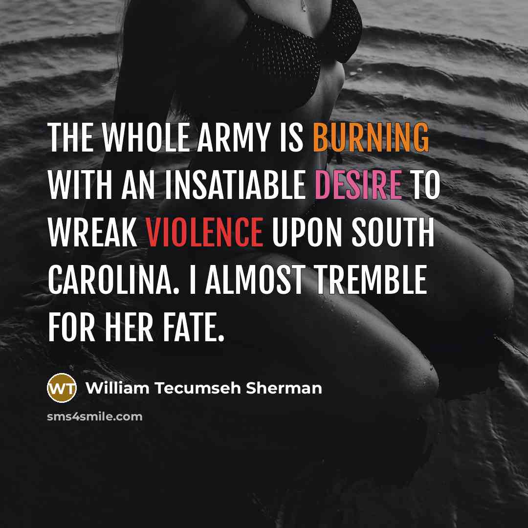 “The whole army is burning with an insatiable desire to wreak violence upon South Carolina. I almost tremble for her fate.” quote by William Tecumseh Sherman