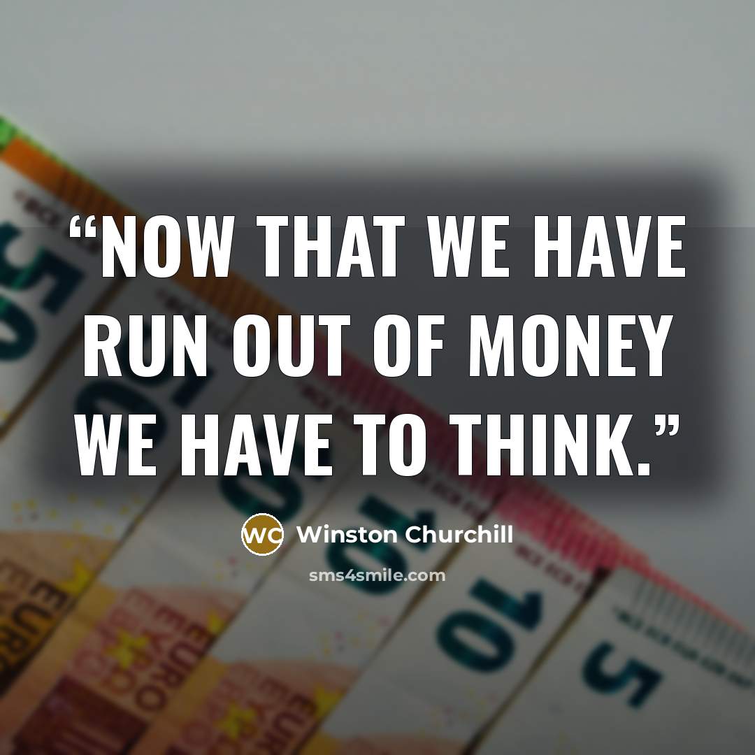 “Now that we have run out of money we have to think.” quote by Winston Churchill