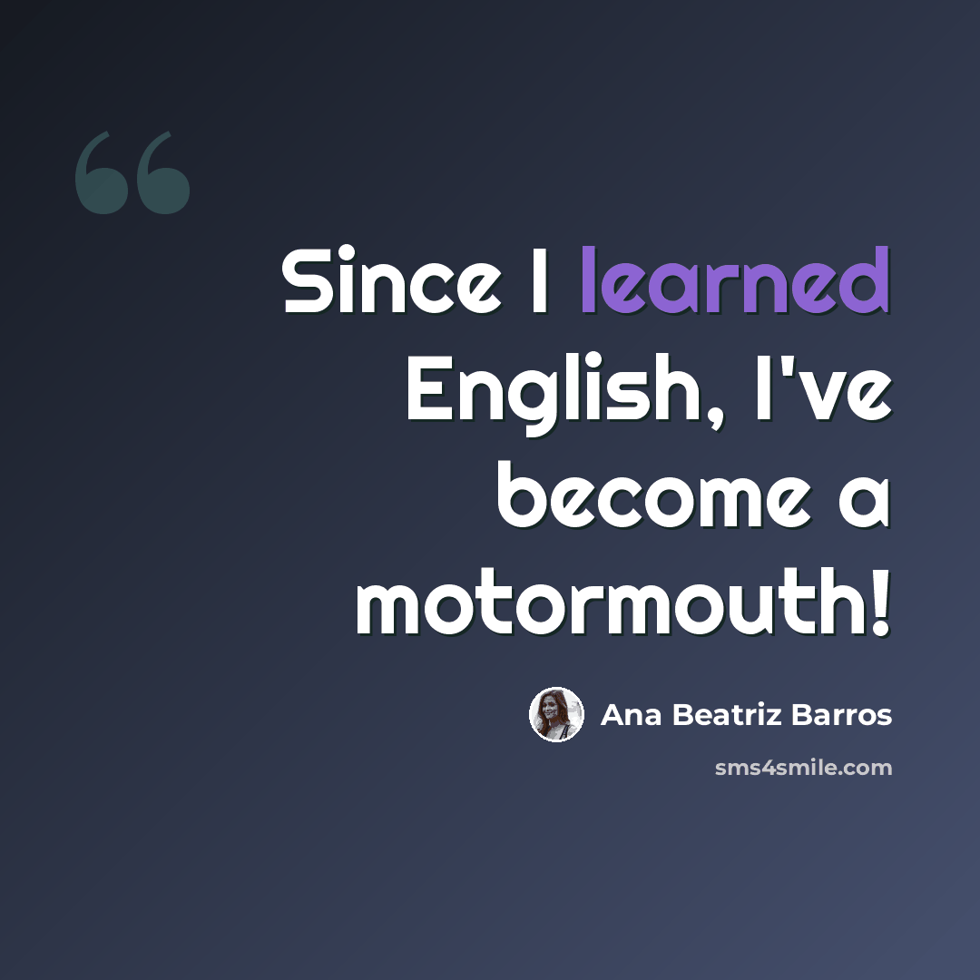 “Since I learned English, I've become a motormouth!” quote by Ana Beatriz Barros