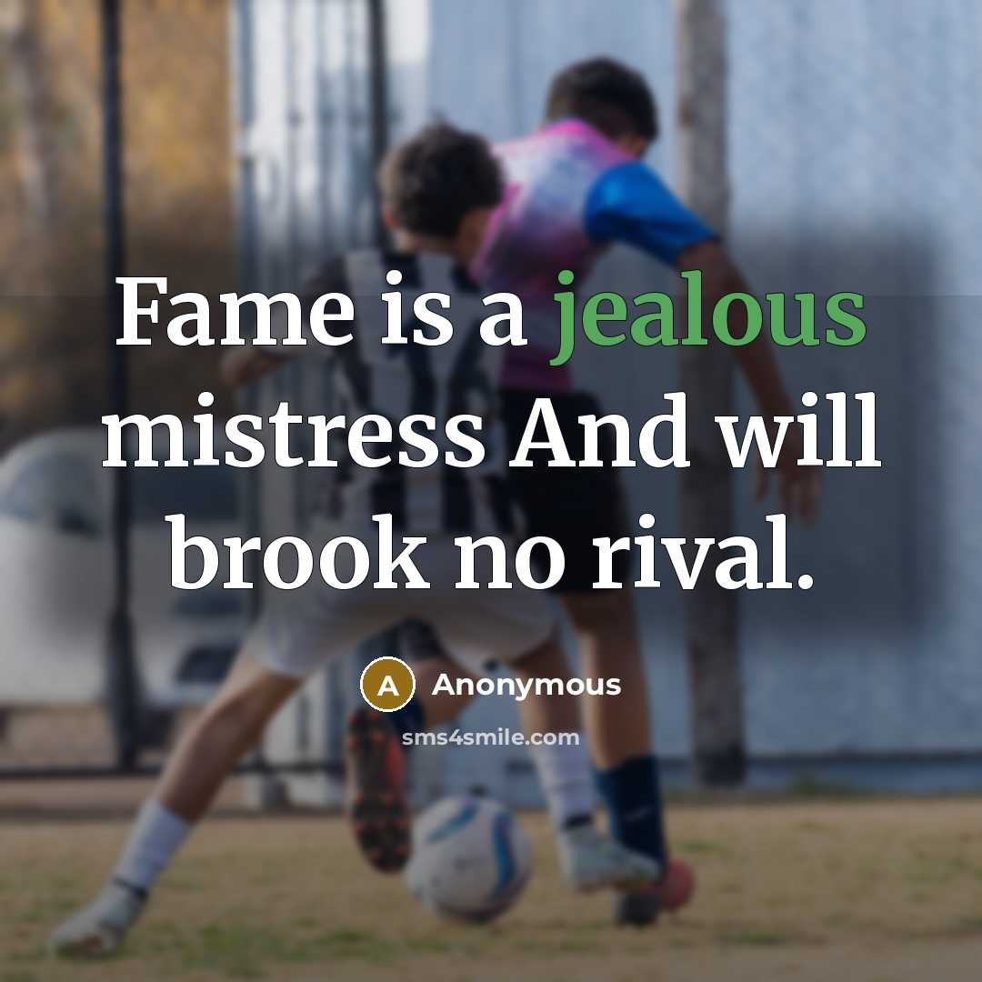 “Fame is a jealous mistress And will brook no rival.” quote by Anonymous
