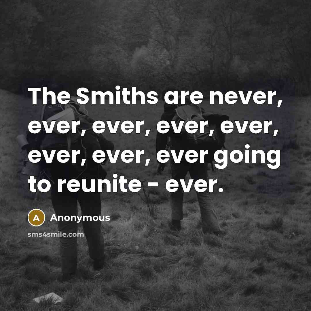 “The Smiths are never, ever, ever, ever, ever, ever, ever, ever going to reunite - ever.” quote by Anonymous