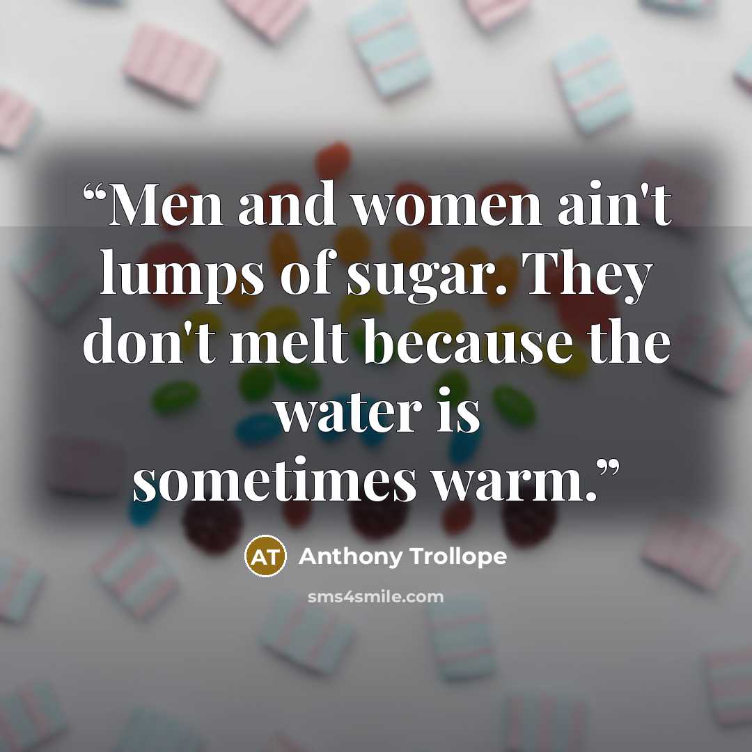 “Men and women ain't lumps of sugar. They don't melt because the water is sometimes warm.” quote by Anthony Trollope