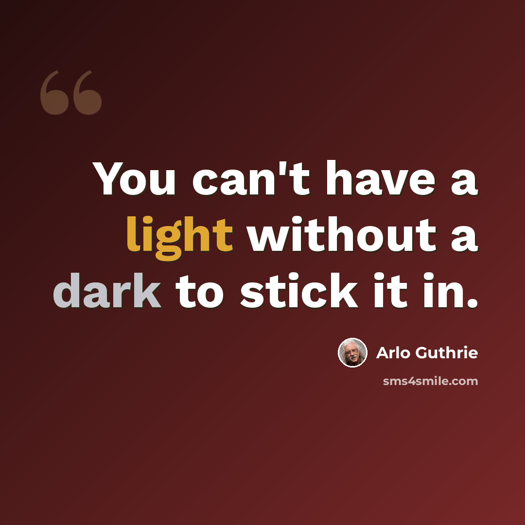 “You can't have a light without a dark to stick it in.” quote by Arlo Guthrie
