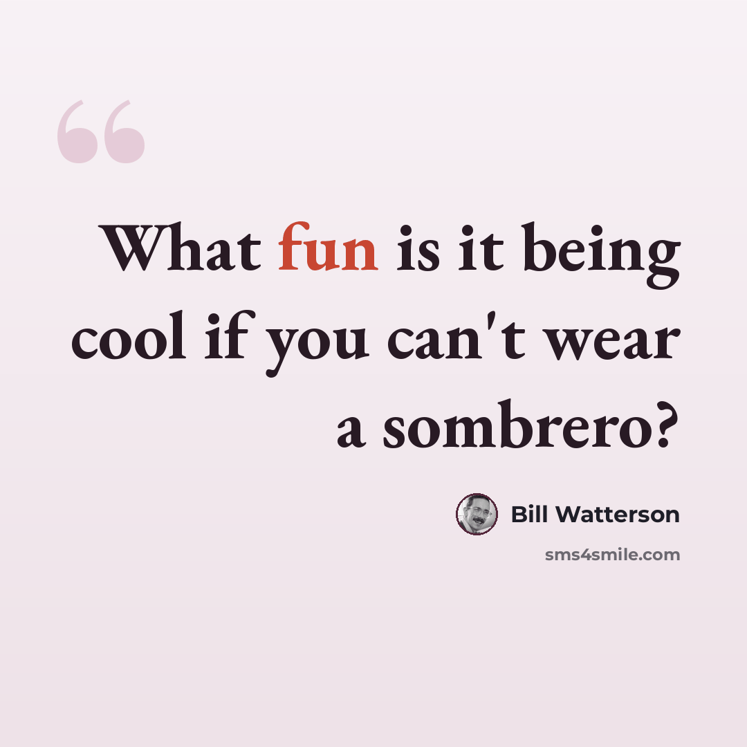 “What fun is it being cool if you can't wear a sombrero?” quote by Bill Watterson