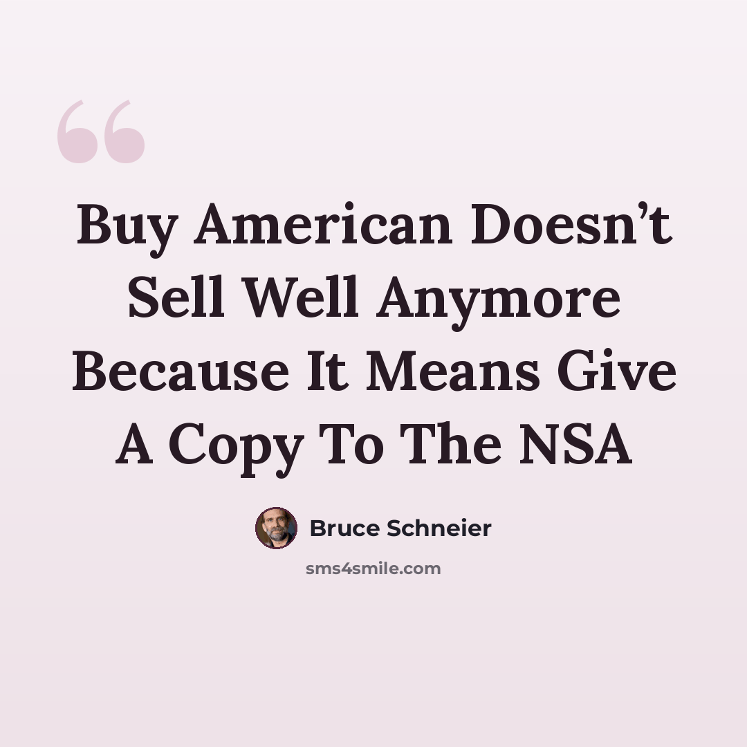 “Buy American Doesn’t Sell Well Anymore Because It Means Give A Copy To The NSA” quote by Bruce Schneier