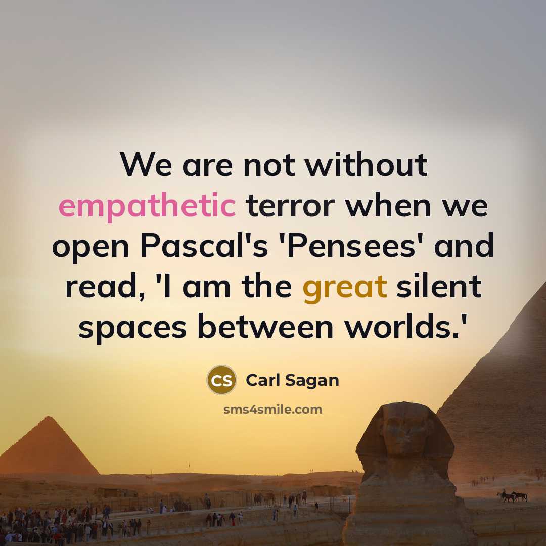 “We are not without empathetic terror when we open Pascal's 'Pensees' and read, 'I am the great silent spaces between worlds.'” quote by Carl Sagan