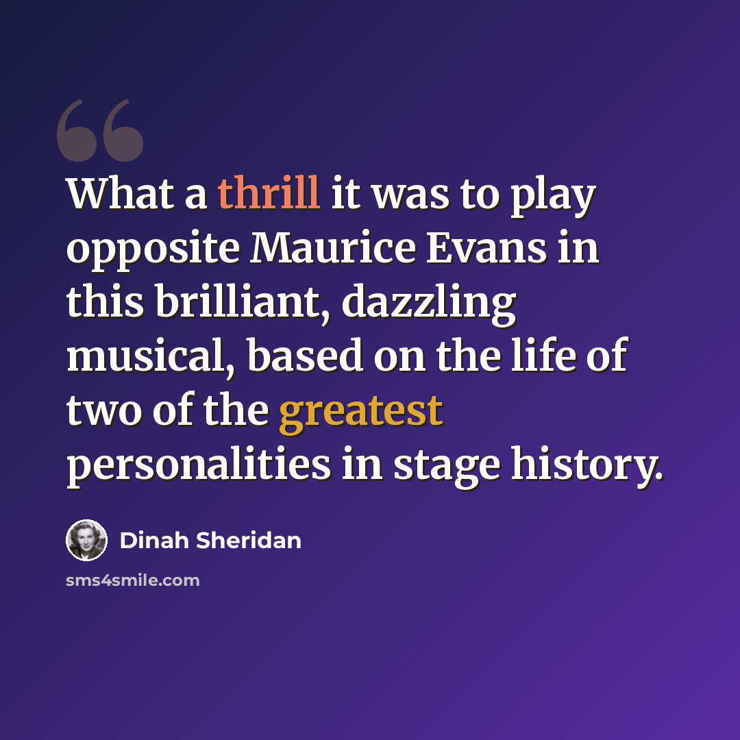 “What a thrill it was to play opposite Maurice Evans in this brilliant, dazzling musical, based on the life of two of the greatest personalities in stage history.” quote by Dinah Sheridan