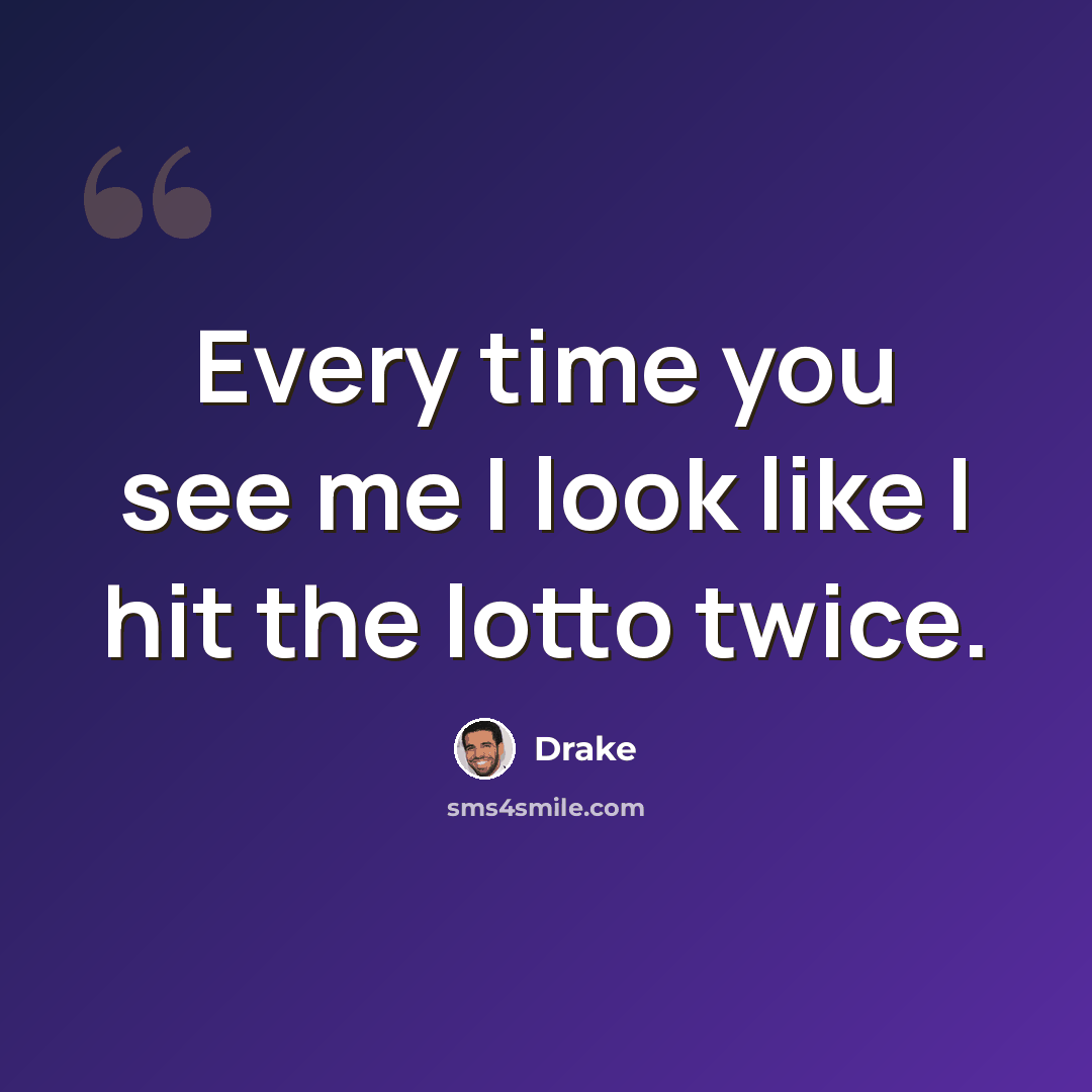 “Every time you see me I look like I hit the lotto twice.” quote by Drake