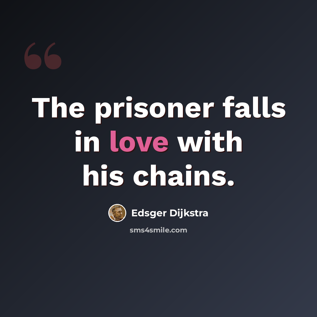 “The prisoner falls in love with his chains.” quote by Edsger Dijkstra