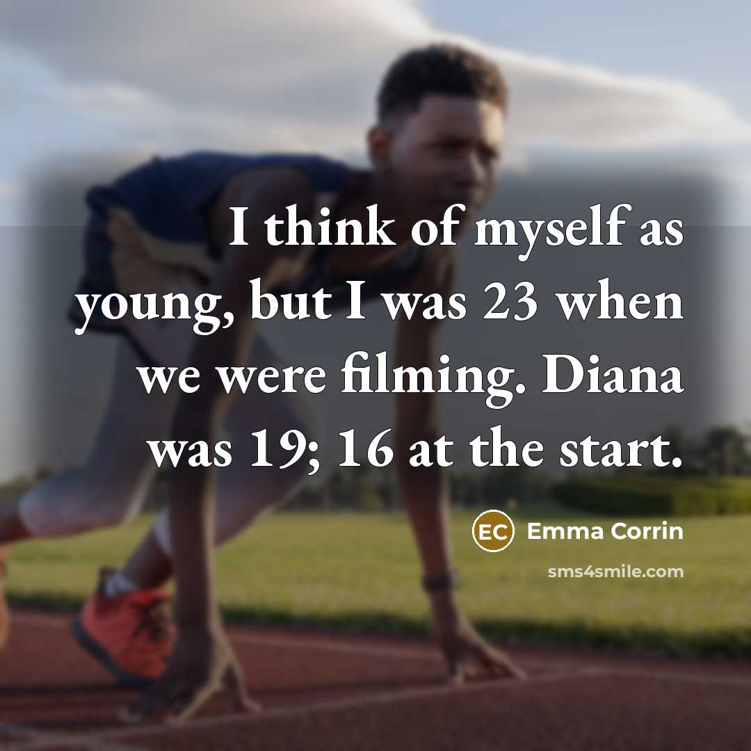 “I think of myself as young, but I was 23 when we were filming. Diana was 19; 16 at the start.” quote by Emma Corrin