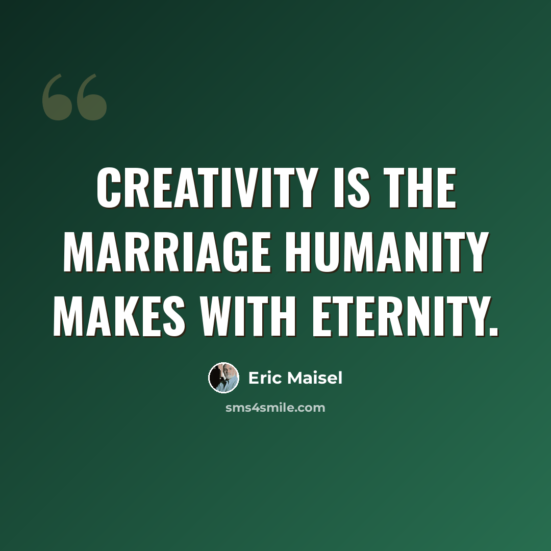 “Creativity is the marriage humanity makes with eternity.” quote by Eric Maisel