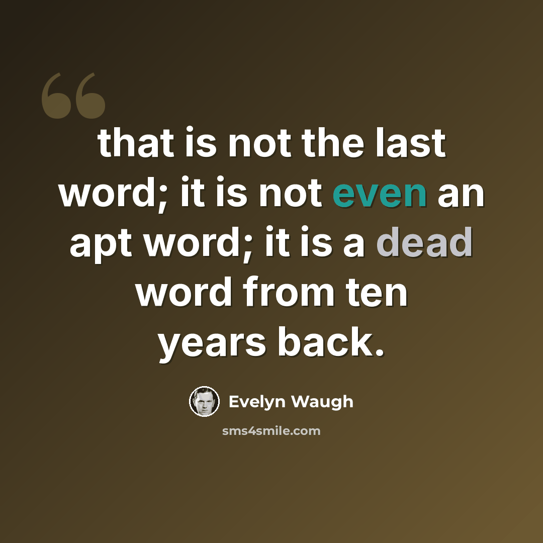 “that is not the last word; it is not even an apt word; it is a dead word from ten years back.” quote by Evelyn Waugh