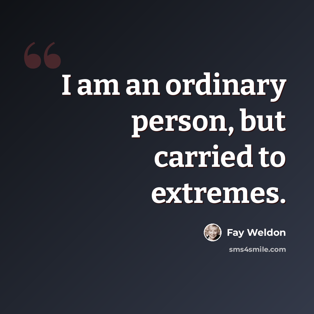 “I am an ordinary person, but carried to extremes.” quote by Fay Weldon