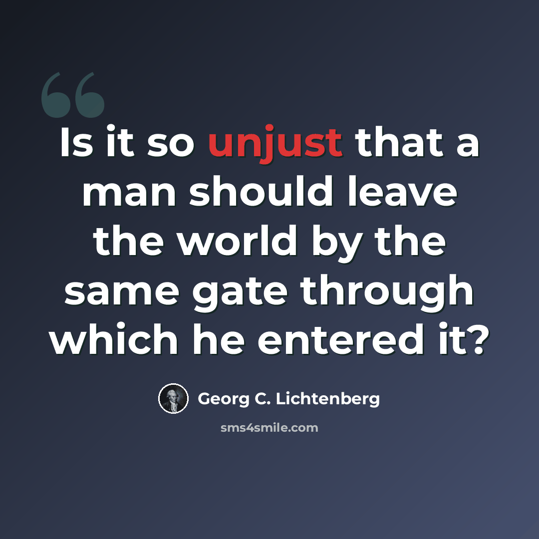 “Is it so unjust that a man should leave the world by the same gate through which he entered it?” quote by Georg C. Lichtenberg
