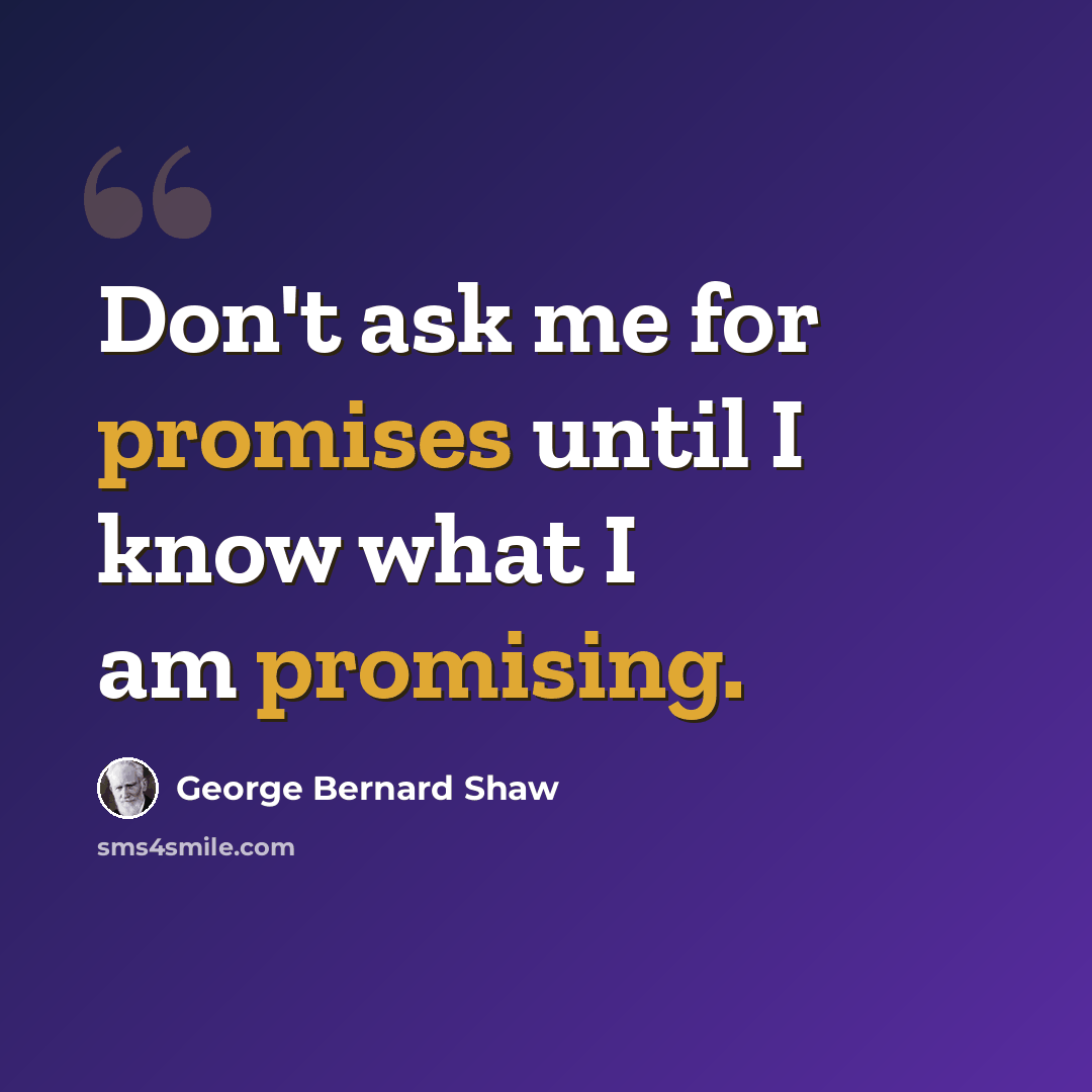 “Don't ask me for promises until I know what I am promising.” quote by George Bernard Shaw