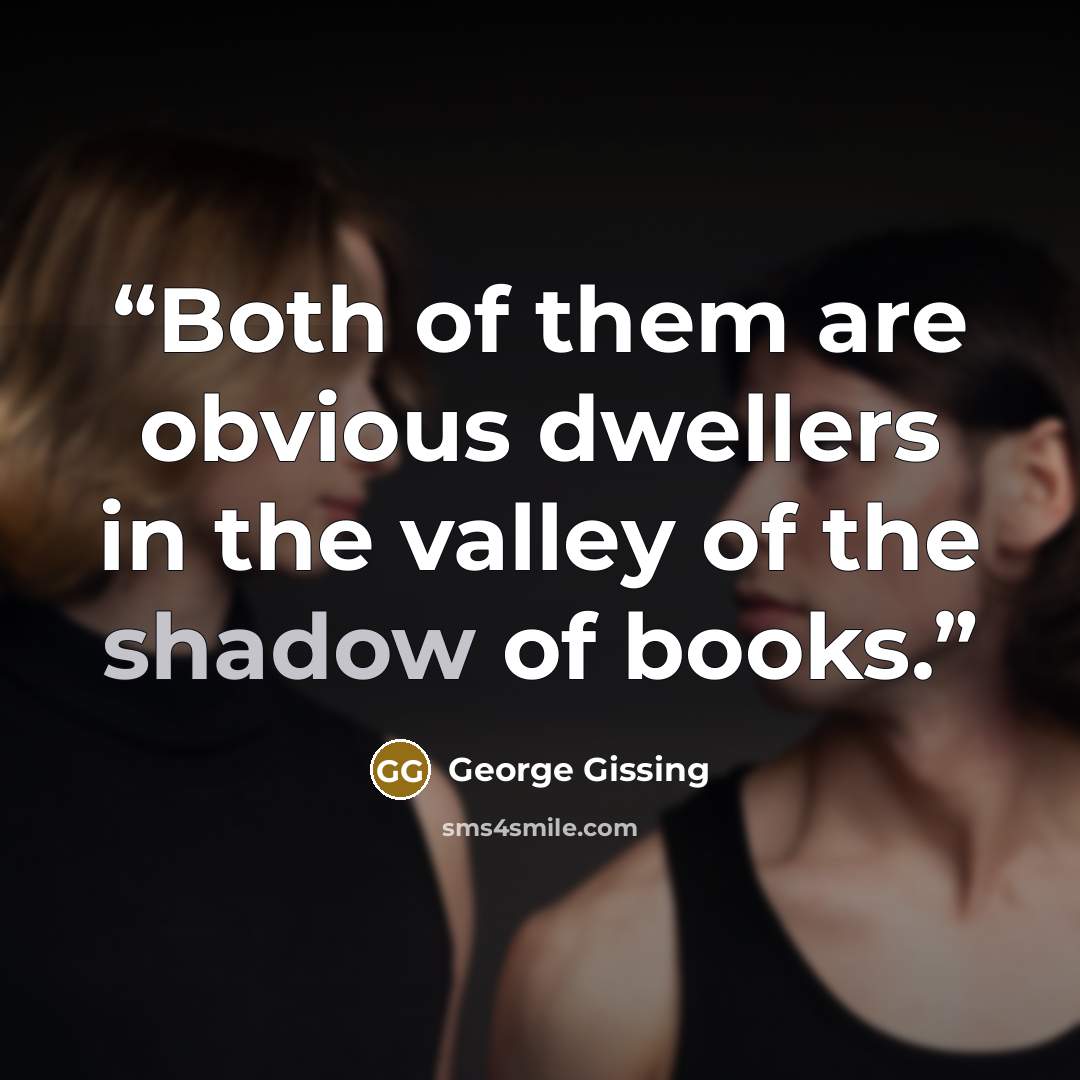 “Both of them are obvious dwellers in the valley of the shadow of books.” quote by George Gissing