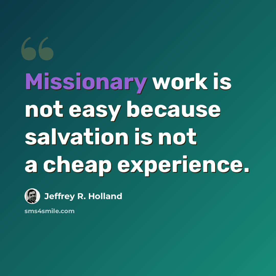 “Missionary work is not easy because salvation is not a cheap experience.” quote by Jeffrey R. Holland