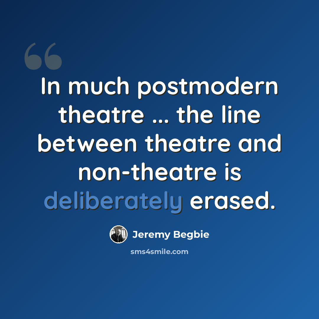 “In much postmodern theatre ... the line between theatre and non-theatre is deliberately erased.” quote by Jeremy Begbie