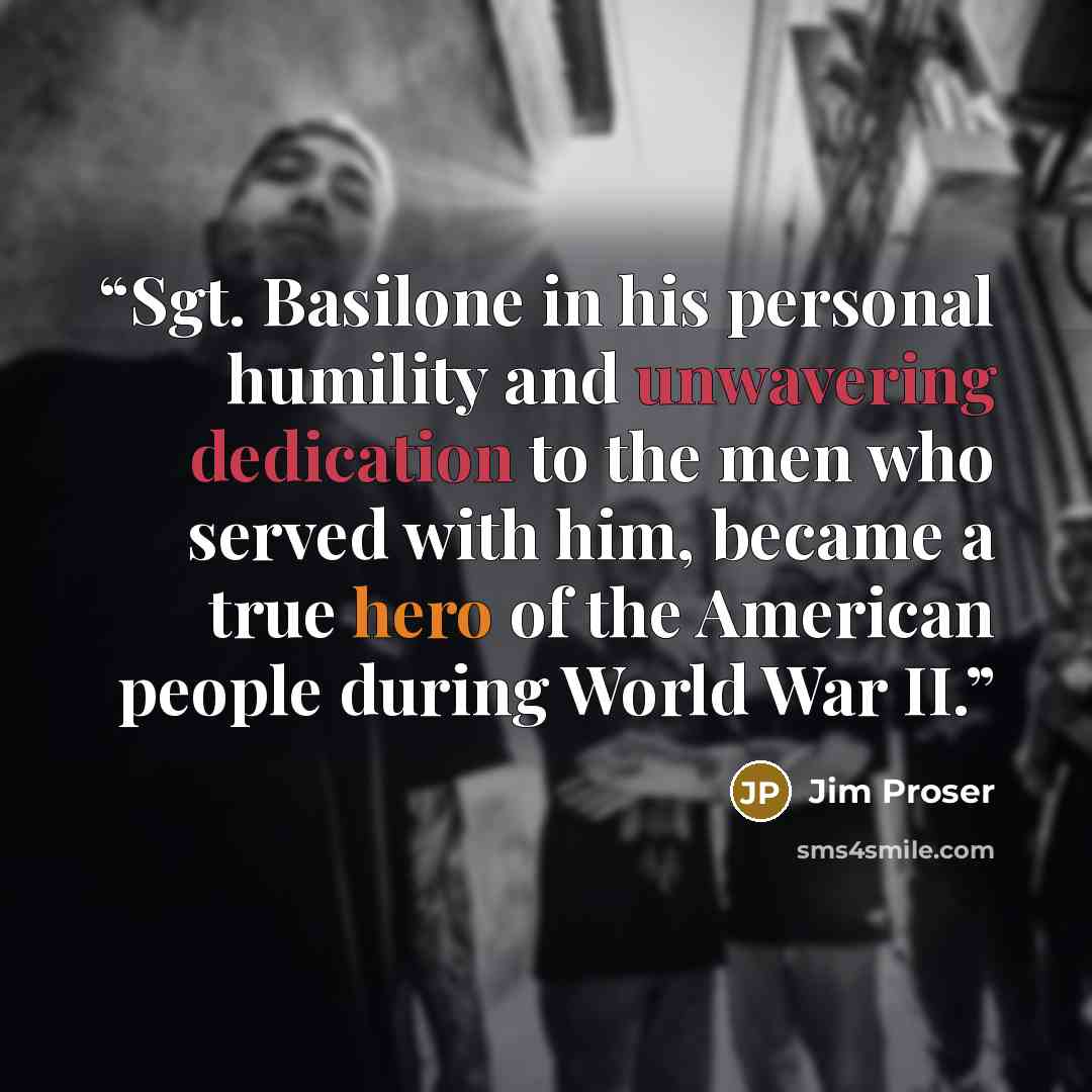 “Sgt. Basilone in his personal humility and unwavering dedication to the men who served with him, became a true hero of the American people during World War II.” quote by Jim Proser