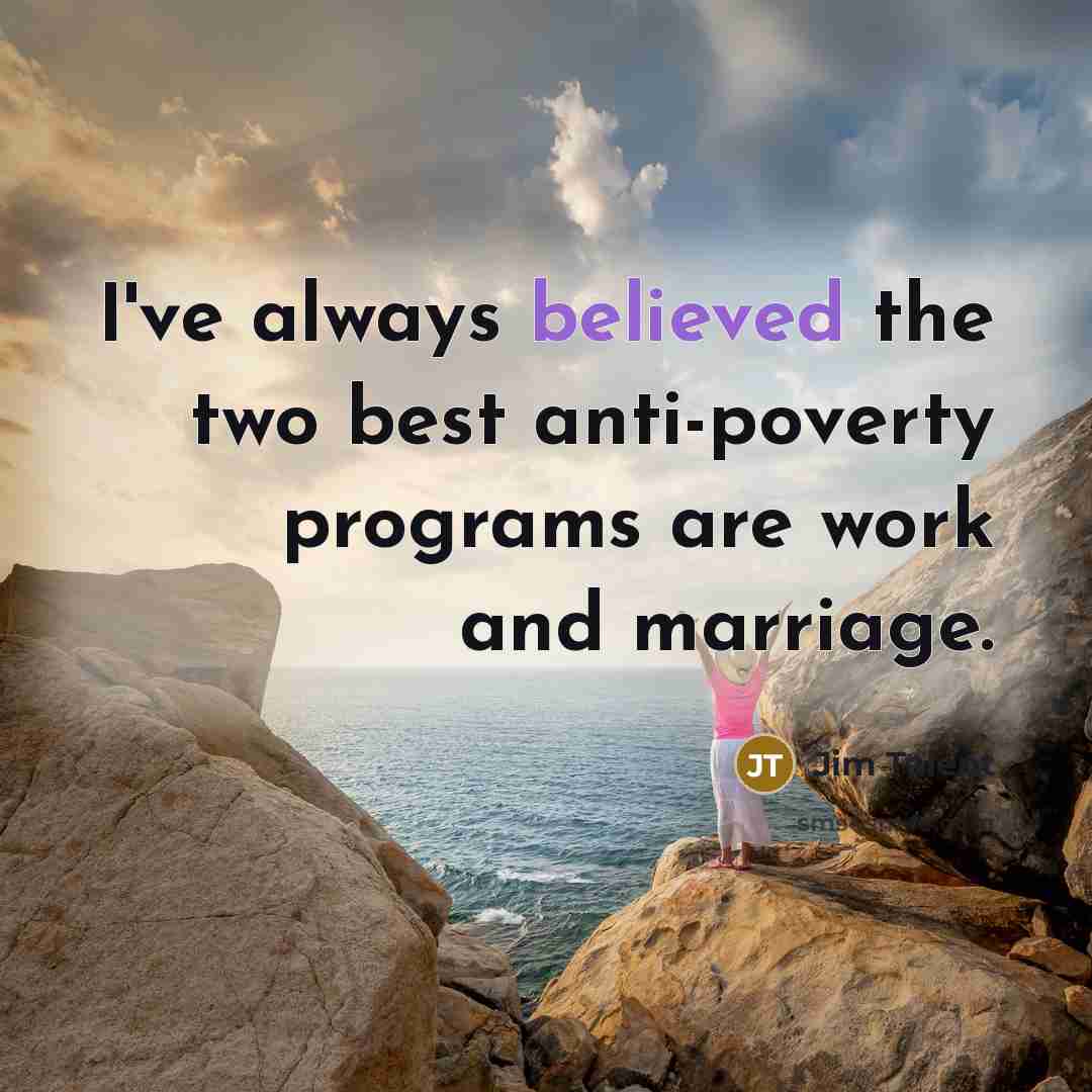 “I've always believed the two best anti-poverty programs are work and marriage.” quote by Jim Talent