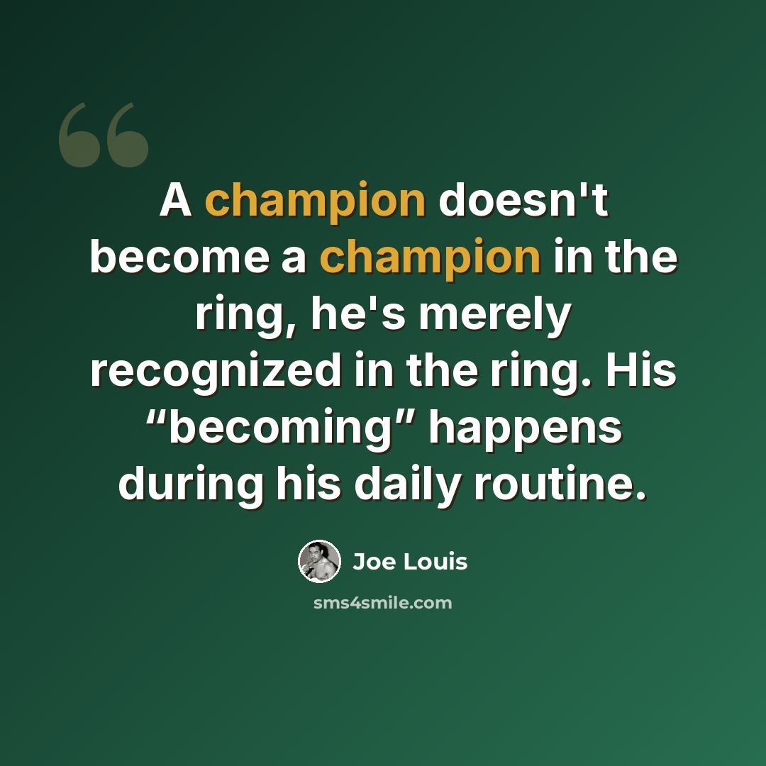 “A champion doesn't become a champion in the ring, he's merely recognized in the ring. His “becoming” happens during his daily routine.” quote by Joe Louis