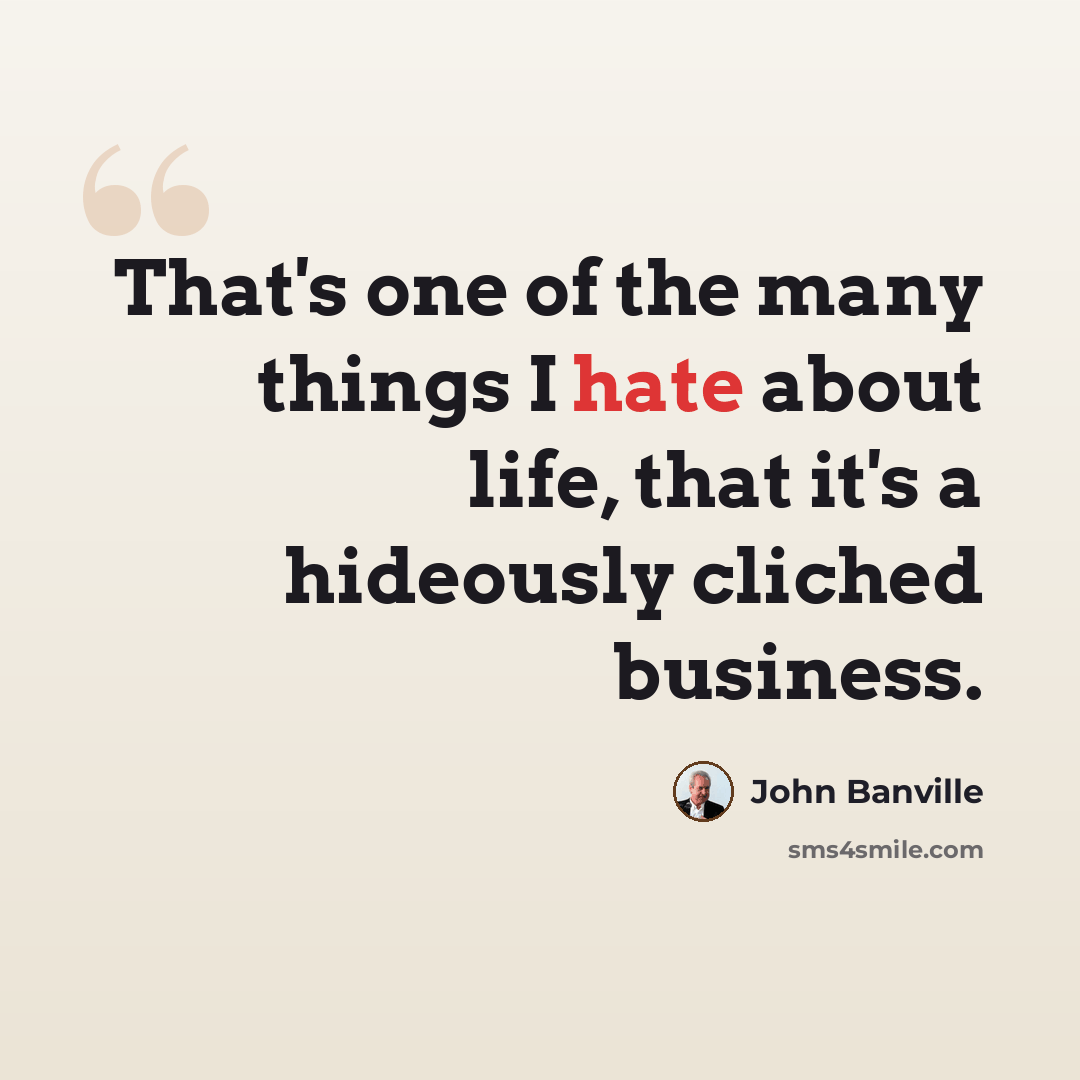 “That's one of the many things I hate about life, that it's a hideously cliched business.” quote by John Banville