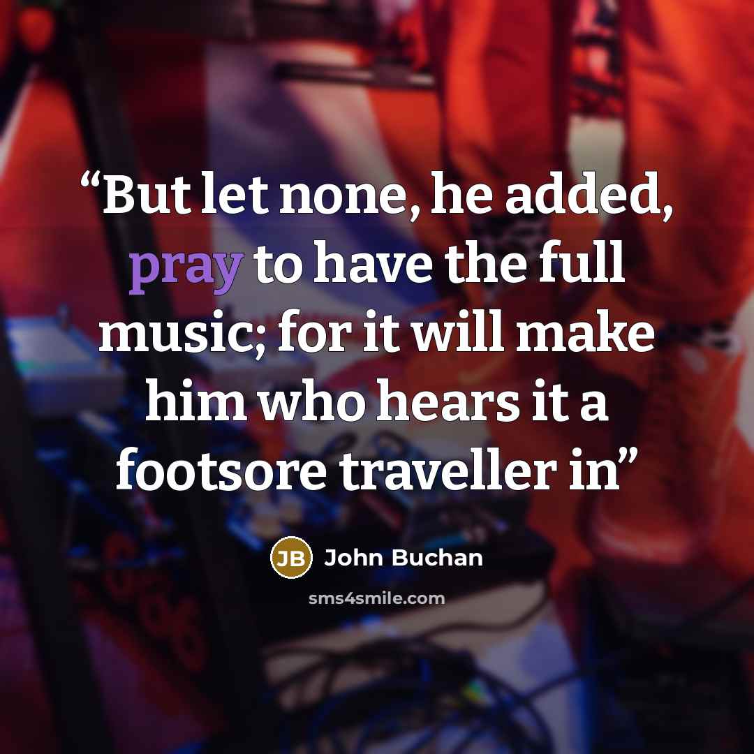“But let none, he added, pray to have the full music; for it will make him who hears it a footsore traveller in” quote by John Buchan
