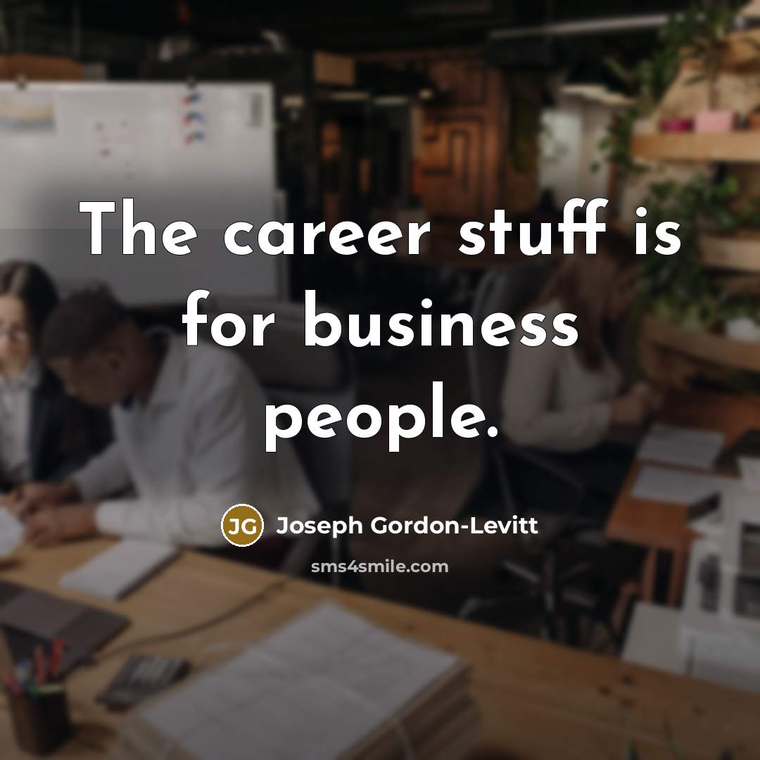 “The career stuff is for business people.” quote by Joseph Gordon-Levitt