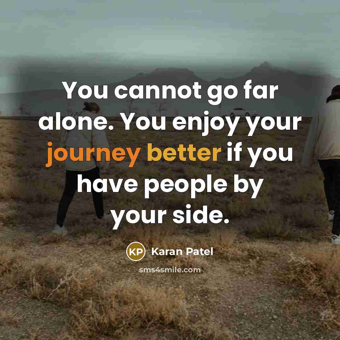 “You cannot go far alone. You enjoy your journey better if you have people by your side.” quote by Karan Patel