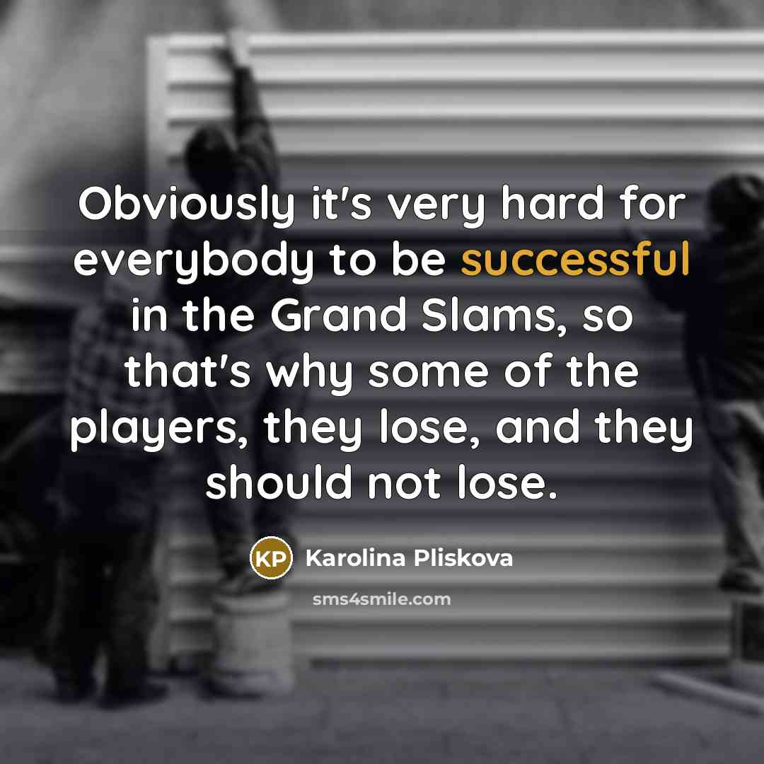 “Obviously it's very hard for everybody to be successful in the Grand Slams, so that's why some of the players, they lose, and they should not lose.” quote by Karolina Pliskova