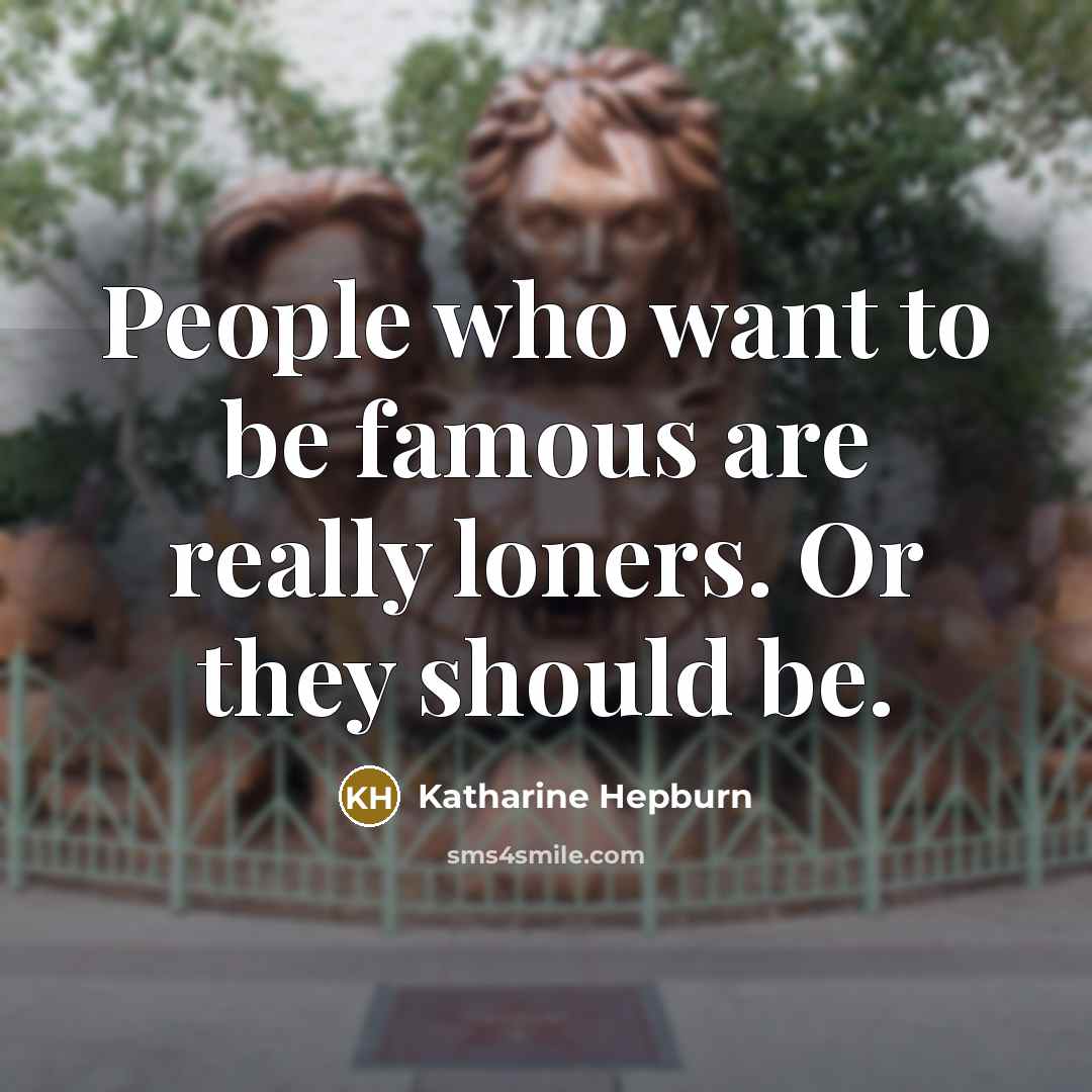 “People who want to be famous are really loners. Or they should be.” quote by Katharine Hepburn