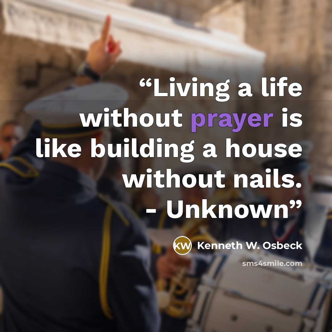 “Living a life without prayer is like building a house without nails. - Unknown” quote by Kenneth W. Osbeck