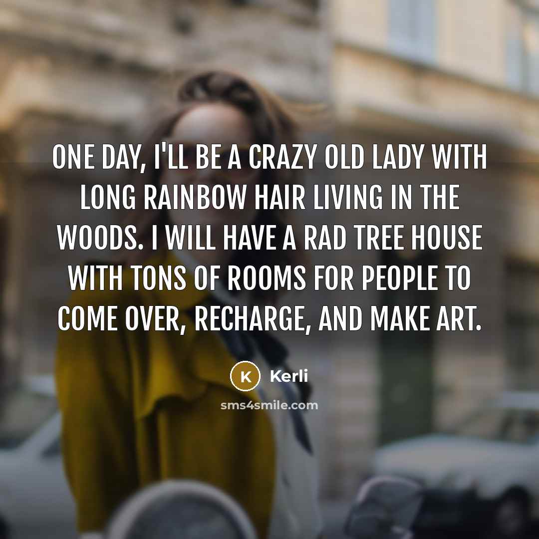 “One day, I'll be a crazy old lady with long rainbow hair living in the woods. I will have a rad tree house with tons of rooms for people to come over, recharge, and make art.” quote by Kerli