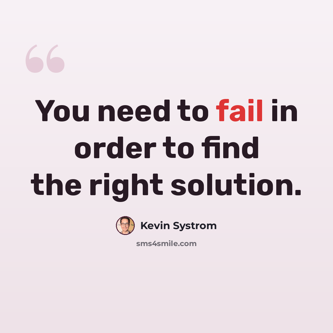 “You need to fail in order to find the right solution.” quote by Kevin Systrom