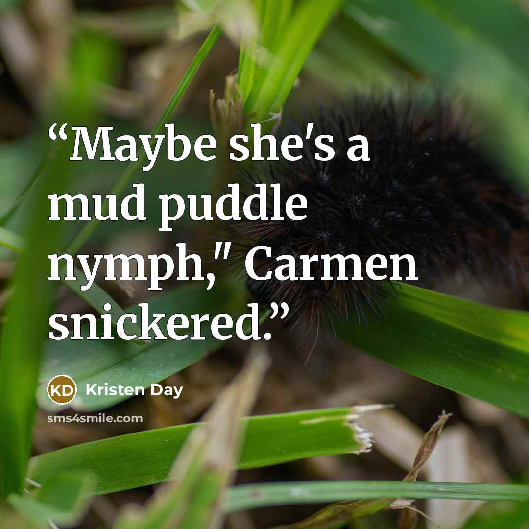 “Maybe she's a mud puddle nymph," Carmen snickered.” quote by Kristen Day
