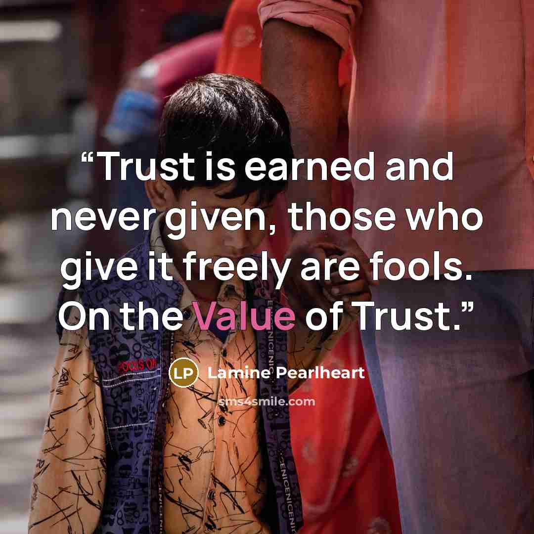“Trust is earned and never given, those who give it freely are fools. On the Value of Trust.” quote by Lamine Pearlheart