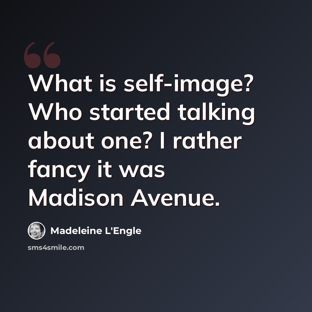 “What is self-image? Who started talking about one? I rather fancy it was Madison Avenue.” quote by Madeleine L'Engle