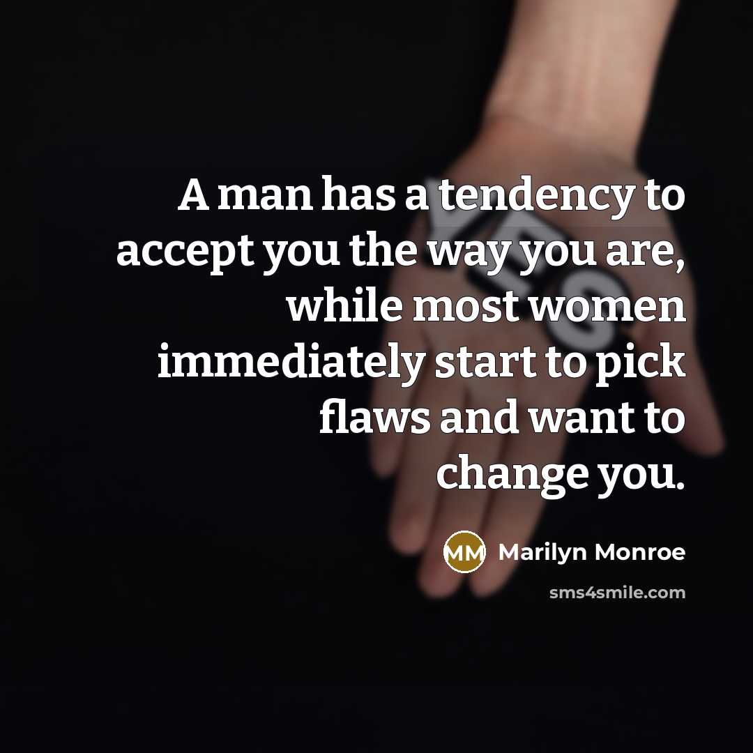 “A man has a tendency to accept you the way you are, while most women immediately start to pick flaws and want to change you.” quote by Marilyn Monroe