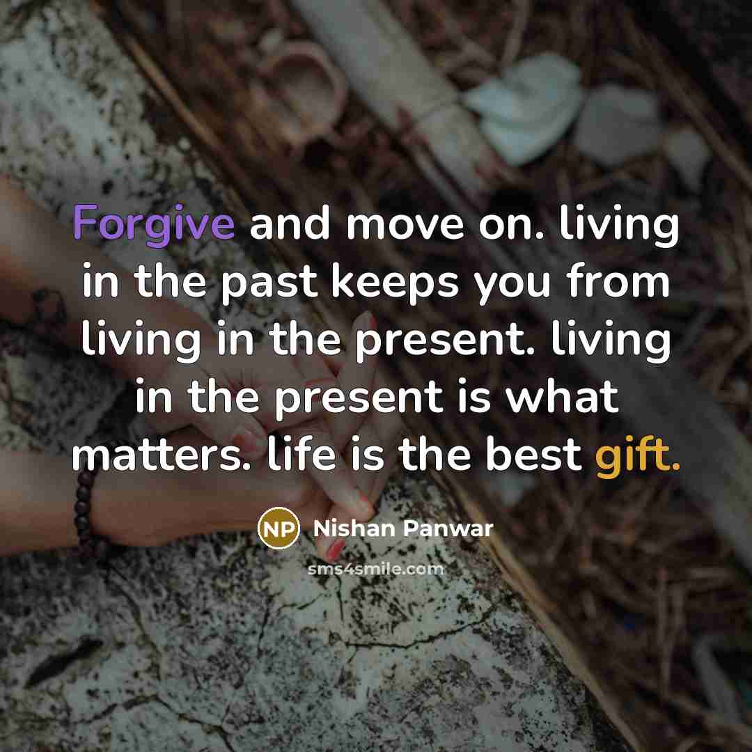 “Forgive and move on. living in the past keeps you from living in the present. living in the present is what matters. life is the best gift.” quote by Nishan Panwar