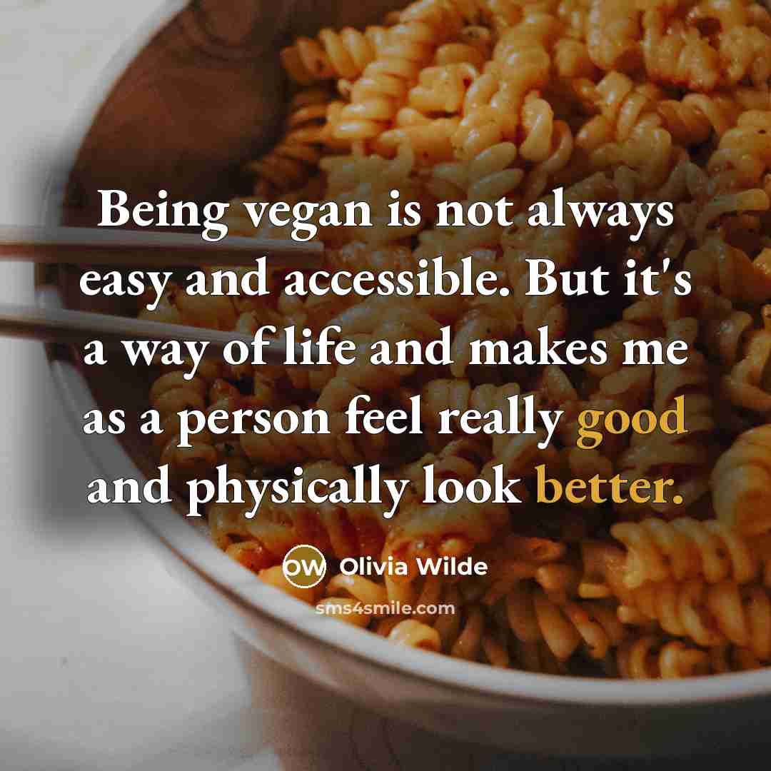 “Being vegan is not always easy and accessible. But it's a way of life and makes me as a person feel really good and physically look better.” quote by Olivia Wilde