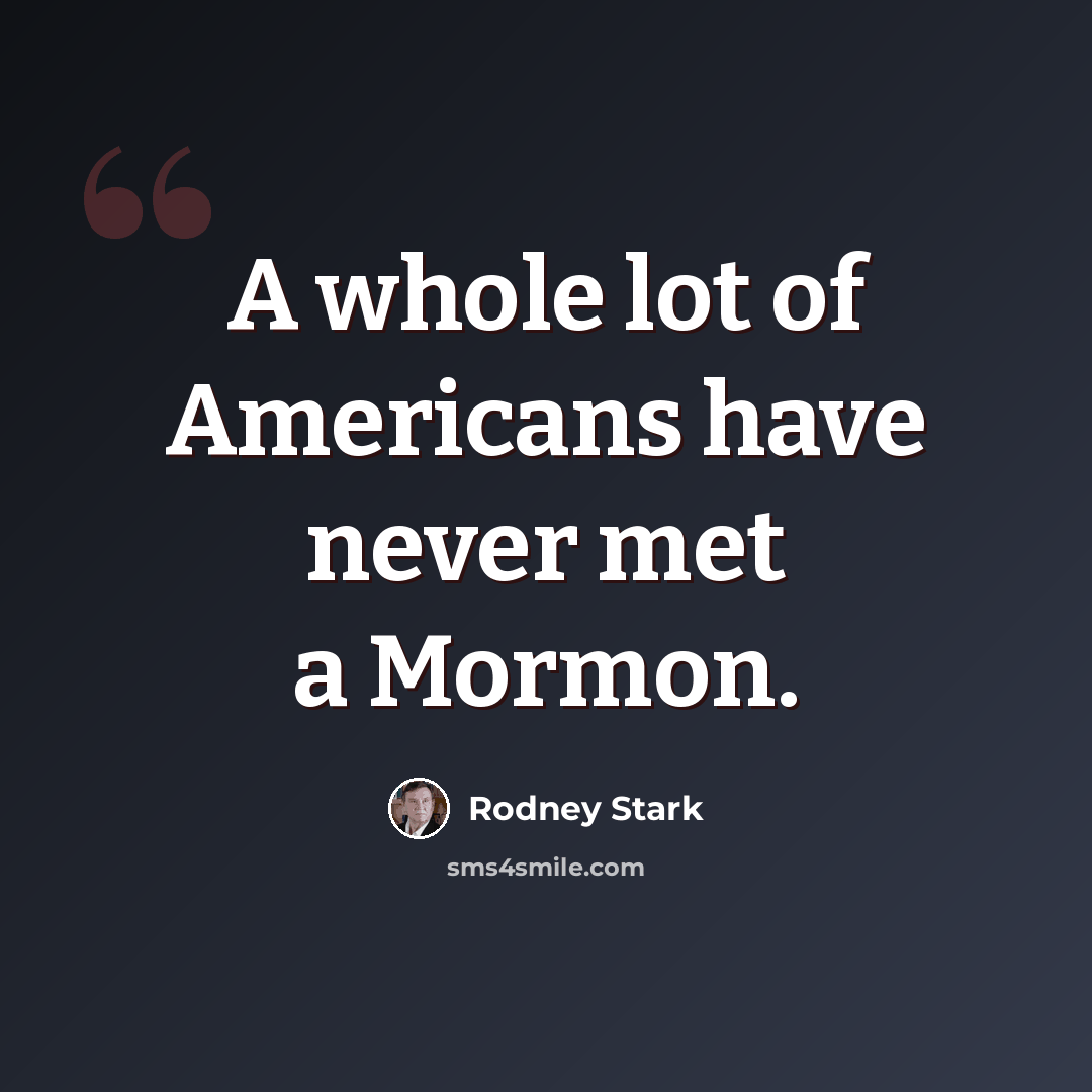 “A whole lot of Americans have never met a Mormon.” quote by Rodney Stark