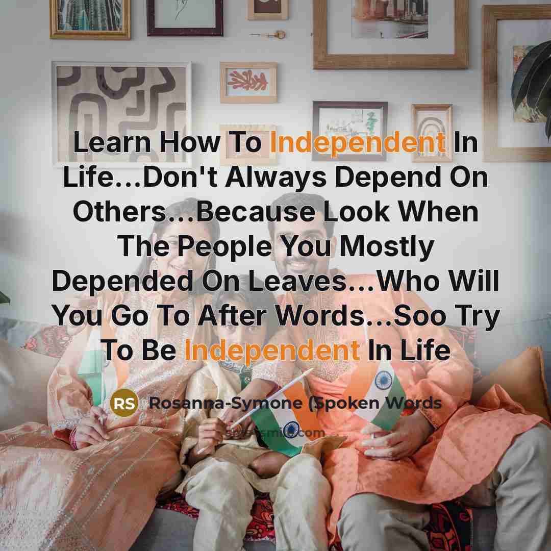 “Learn How To Independent In Life...Don't Always Depend On Others...Because Look When The People You Mostly Depended On Leaves...Who Will You Go To After Words...Soo Try To Be Independent In Life” quote by Rosanna-Symone (Spoken Words