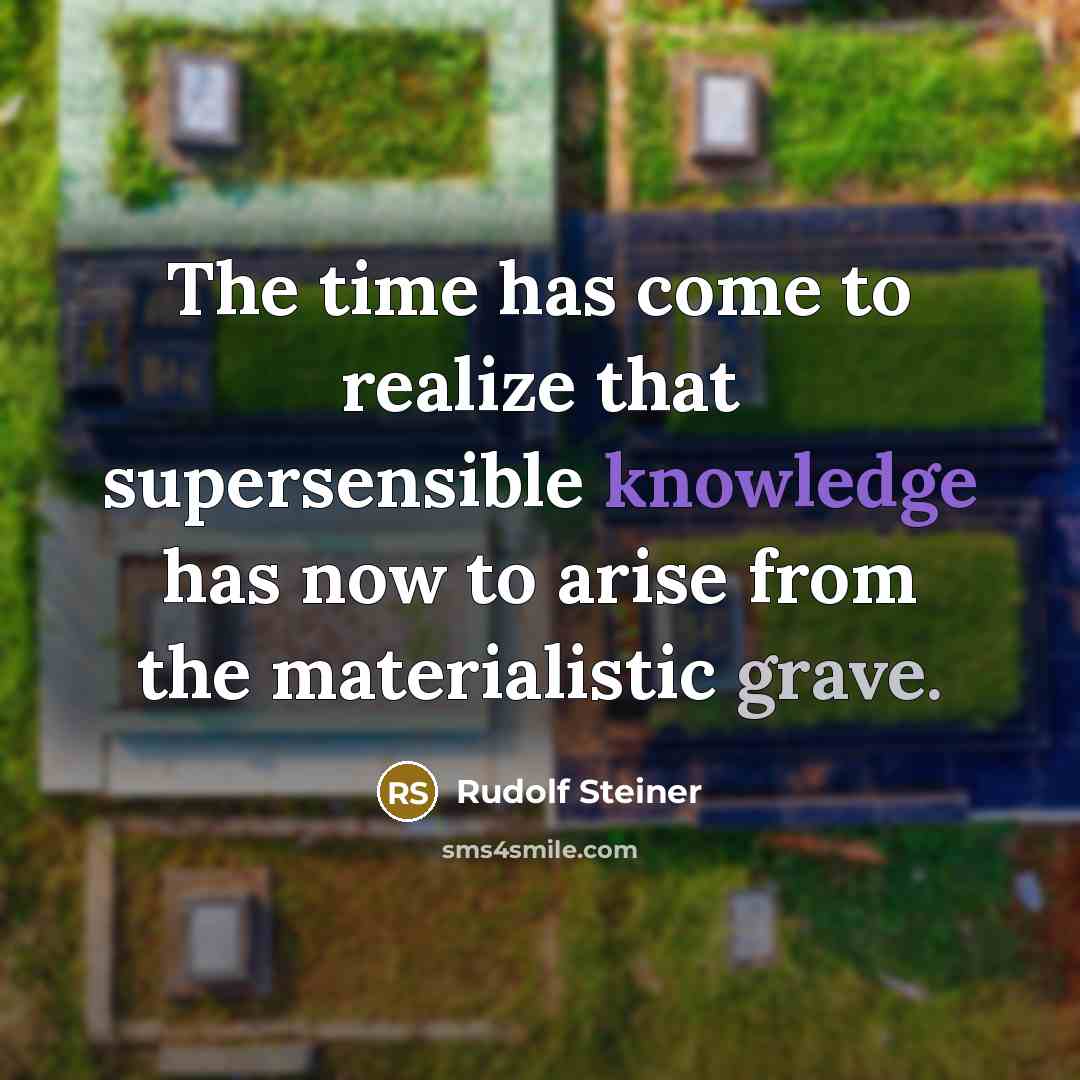 “The time has come to realize that supersensible knowledge has now to arise from the materialistic grave.” quote by Rudolf Steiner