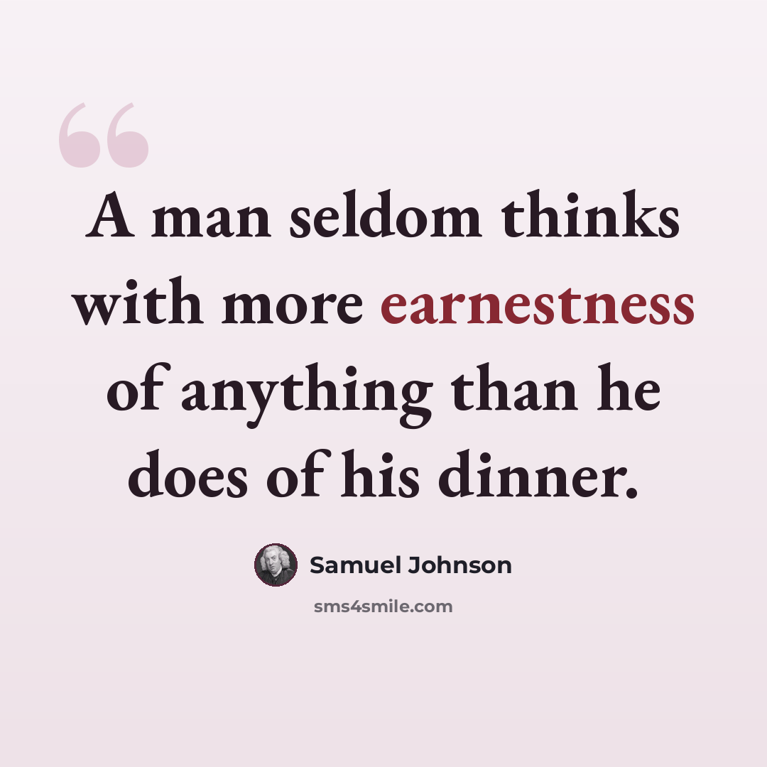 “A man seldom thinks with more earnestness of anything than he does of his dinner.” quote by Samuel Johnson