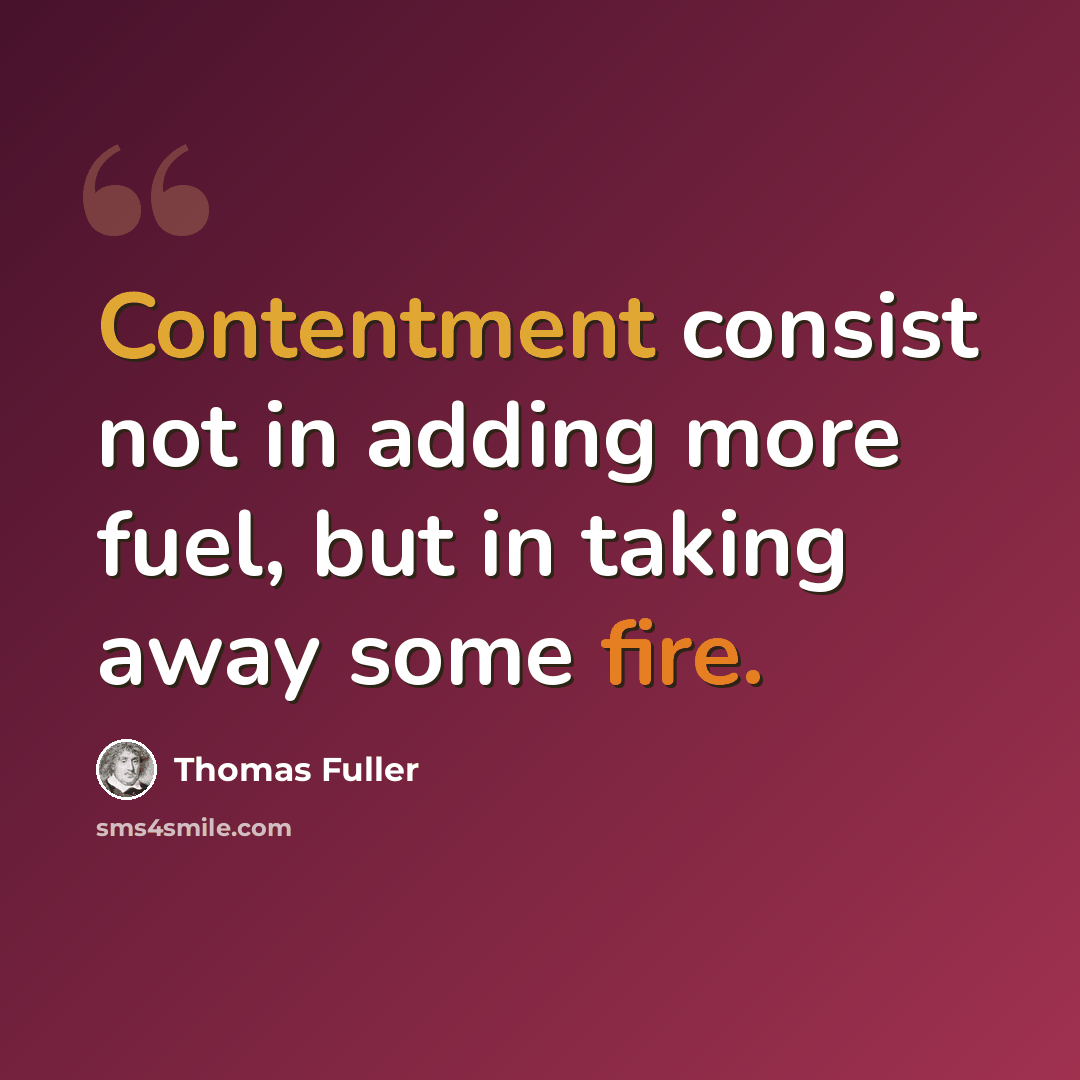 “Contentment consist not in adding more fuel, but in taking away some fire.” quote by Thomas Fuller